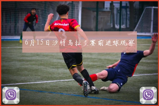 6月15日沙特乌拉圭赛前进球观察