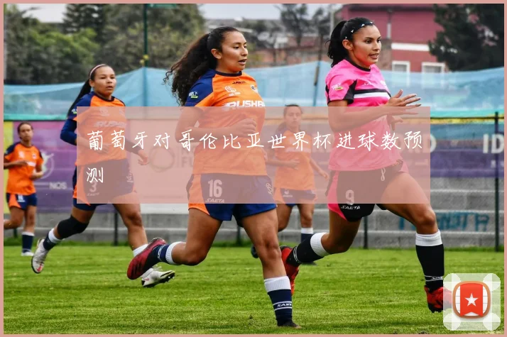 葡萄牙对哥伦比亚世界杯进球数预测