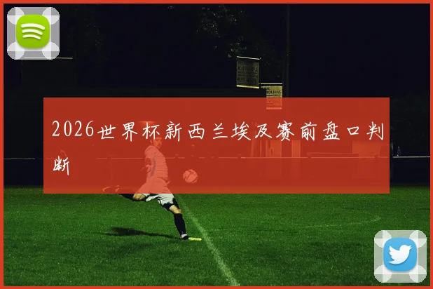 2026世界杯新西兰埃及赛前盘口判断