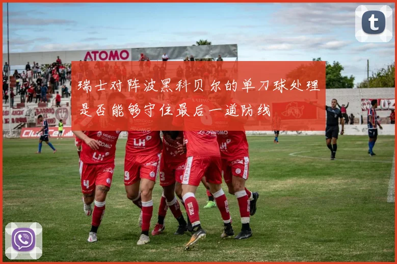 瑞士对阵波黑科贝尔的单刀球处理是否能够守住最后一道防线