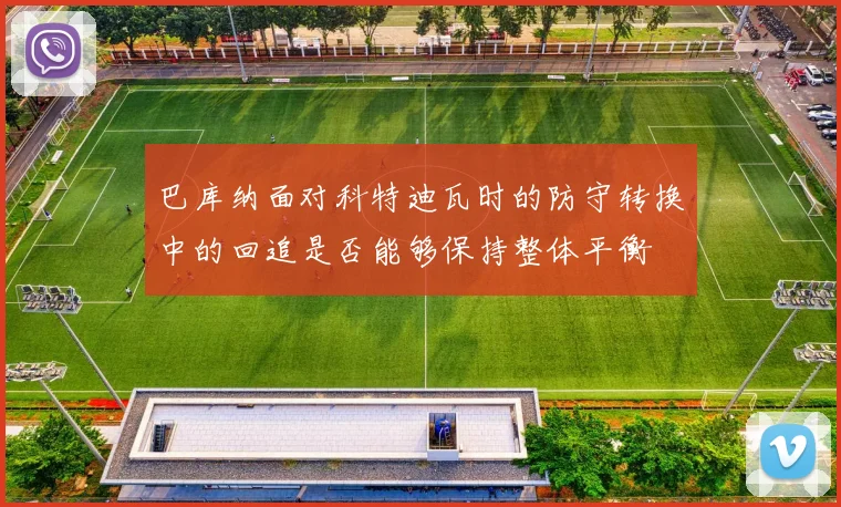 巴库纳面对科特迪瓦时的防守转换中的回追是否能够保持整体平衡