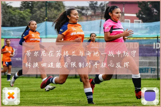 蒂尔尼在苏格兰与海地一战中防守转换回追能否限制对手核心发挥