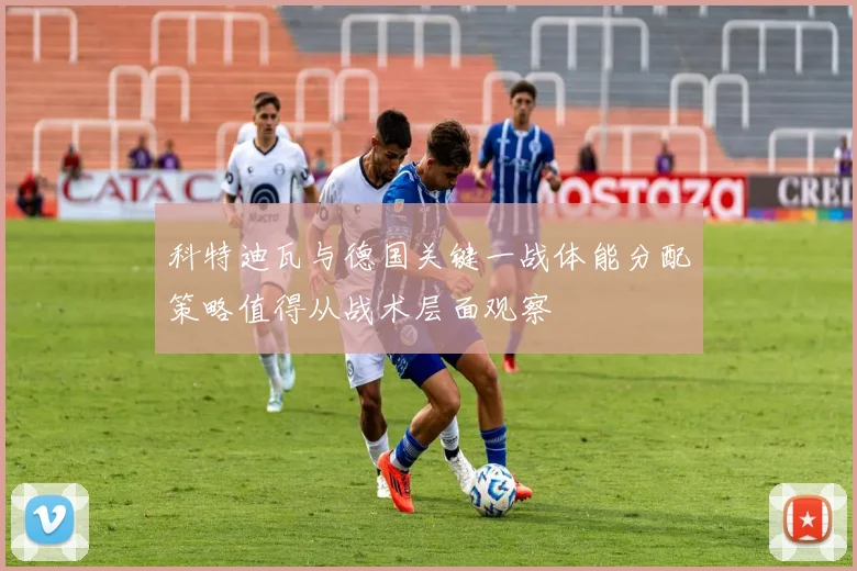 科特迪瓦与德国关键一战体能分配策略值得从战术层面观察