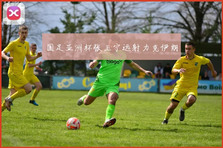 国足亚洲杯张玉宁远射力克伊朗
