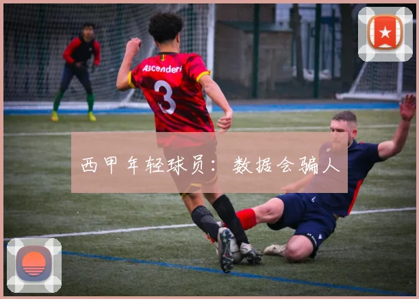 西甲年轻球员：数据会骗人