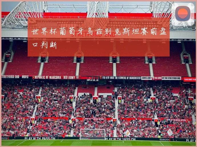 世界杯葡萄牙乌兹别克斯坦赛前盘口判断
