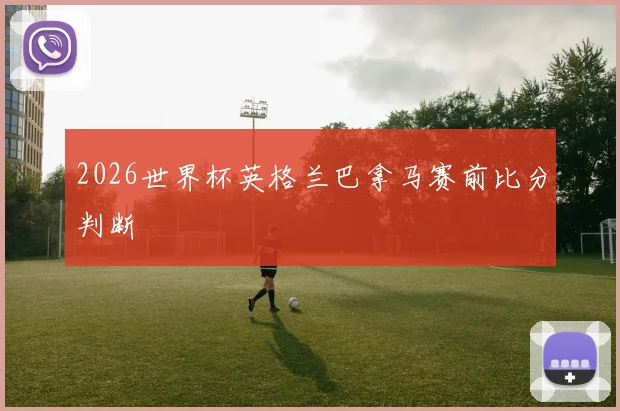 2026世界杯英格兰巴拿马赛前比分判断