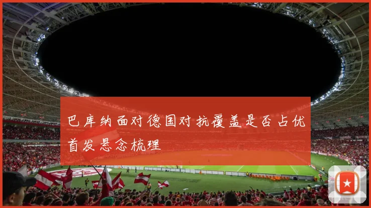 巴库纳面对德国对抗覆盖是否占优首发悬念梳理