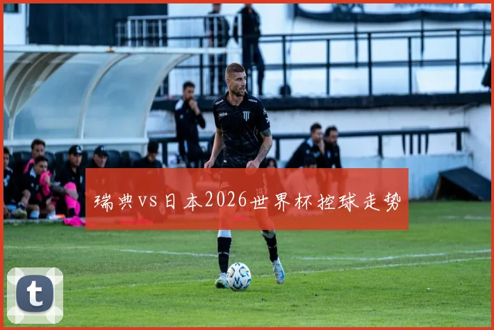 瑞典vs日本2026世界杯控球走势