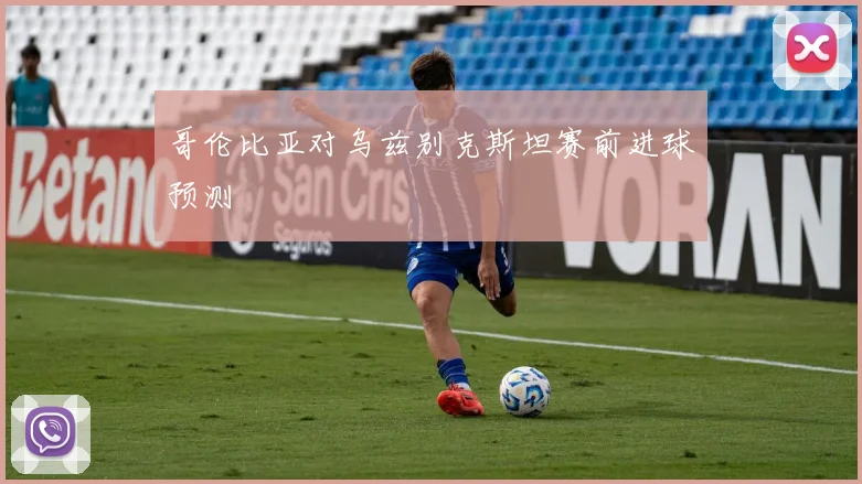 哥伦比亚对乌兹别克斯坦赛前进球预测