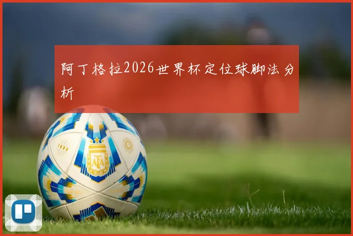 阿丁格拉2026世界杯定位球脚法分析