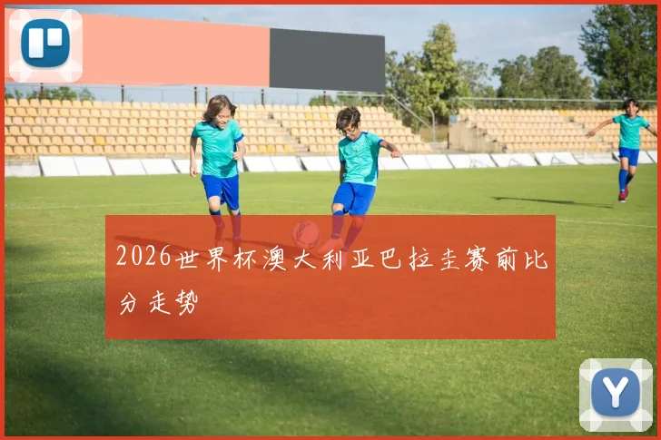 2026世界杯澳大利亚巴拉圭赛前比分走势