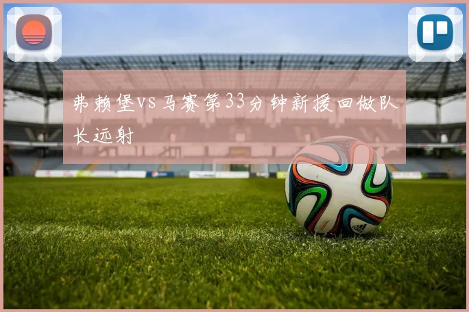 弗赖堡vs马赛第33分钟新援回做队长远射