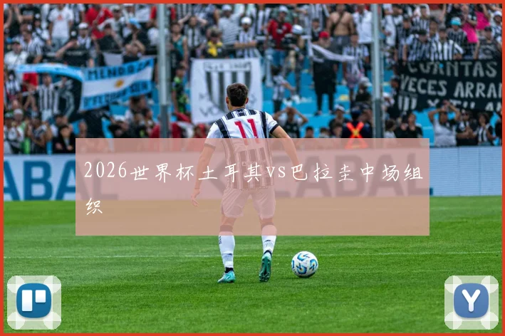 2026世界杯土耳其vs巴拉圭中场组织