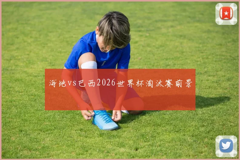 海地vs巴西2026世界杯淘汰赛前景