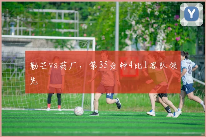 勒芒vs药厂,第35分钟4比1客队领先