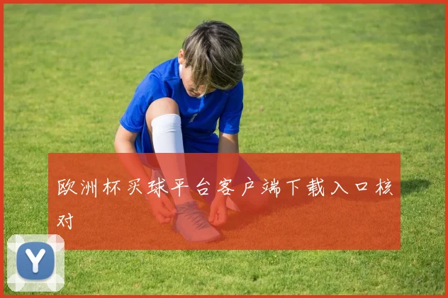 欧洲杯买球平台客户端下载入口核对