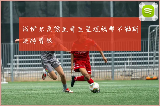 诺伊尔莫德里奇巨星连线那不勒斯逆转晋级