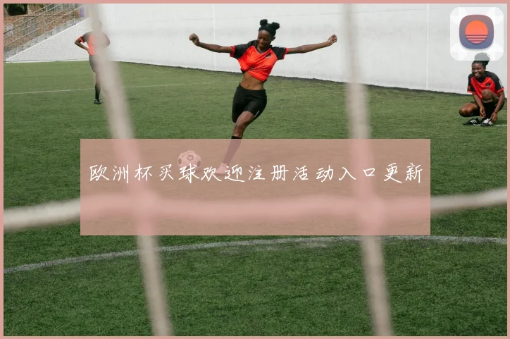 欧洲杯买球欢迎注册活动入口更新