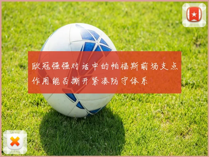 欧冠强强对话中的帕福斯前场支点作用能否撕开紧凑防守体系