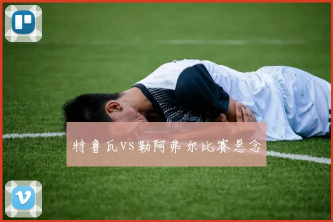 特鲁瓦vs勒阿弗尔比赛悬念
