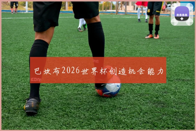 巴坎布2026世界杯创造机会能力