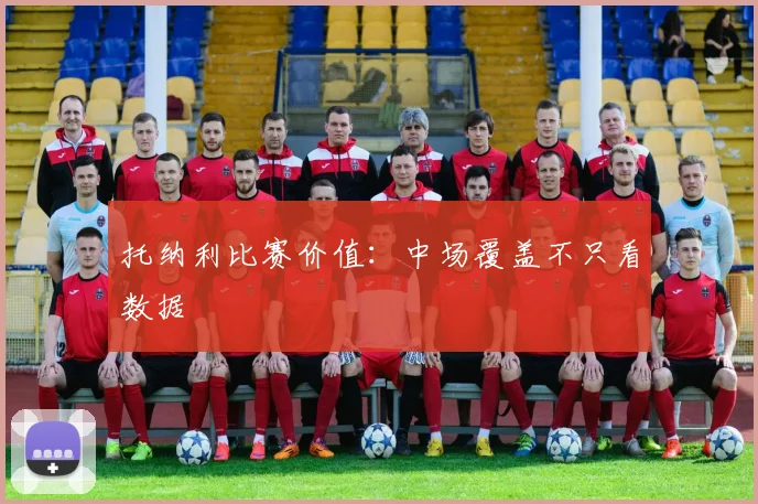 托纳利比赛价值：中场覆盖不只看数据