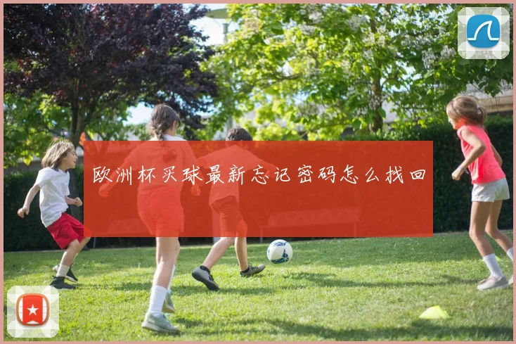 欧洲杯买球最新忘记密码怎么找回